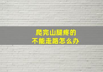 爬完山腿疼的不能走路怎么办