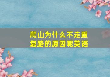 爬山为什么不走重复路的原因呢英语