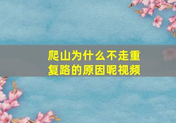 爬山为什么不走重复路的原因呢视频