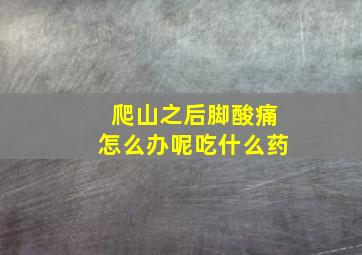 爬山之后脚酸痛怎么办呢吃什么药