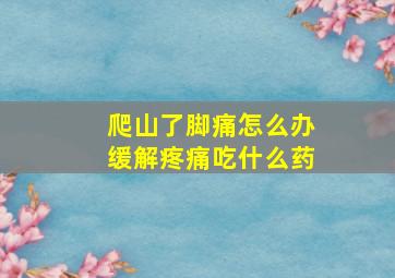 爬山了脚痛怎么办缓解疼痛吃什么药