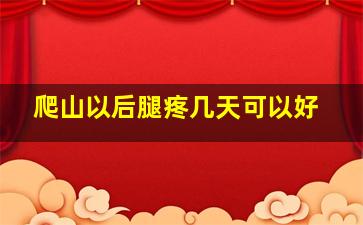 爬山以后腿疼几天可以好