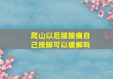 爬山以后腿酸痛自己按脚可以缓解吗