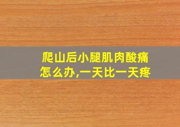 爬山后小腿肌肉酸痛怎么办,一天比一天疼