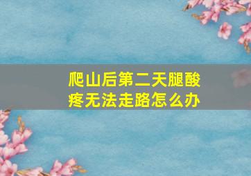 爬山后第二天腿酸疼无法走路怎么办