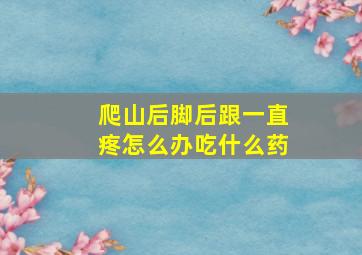 爬山后脚后跟一直疼怎么办吃什么药