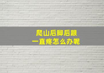 爬山后脚后跟一直疼怎么办呢