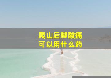 爬山后脚酸痛可以用什么药