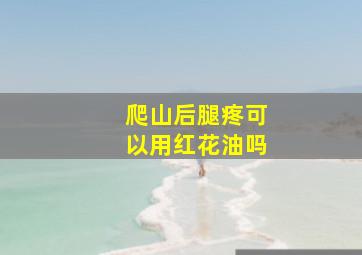 爬山后腿疼可以用红花油吗