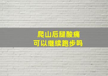 爬山后腿酸痛可以继续跑步吗