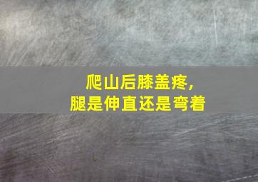 爬山后膝盖疼,腿是伸直还是弯着