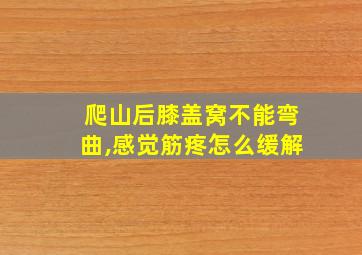 爬山后膝盖窝不能弯曲,感觉筋疼怎么缓解