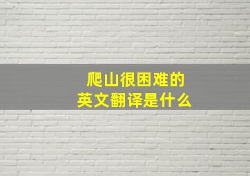 爬山很困难的英文翻译是什么