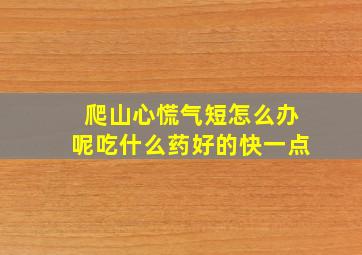 爬山心慌气短怎么办呢吃什么药好的快一点