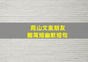 爬山文案朋友圈简短幽默短句