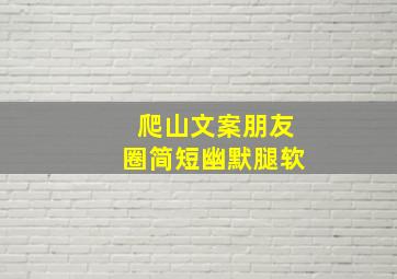 爬山文案朋友圈简短幽默腿软