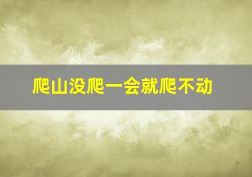 爬山没爬一会就爬不动