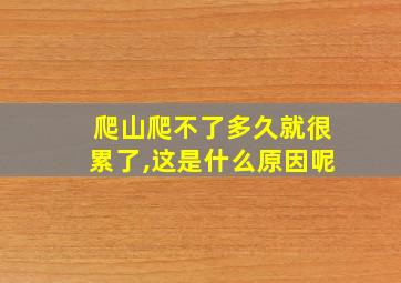 爬山爬不了多久就很累了,这是什么原因呢