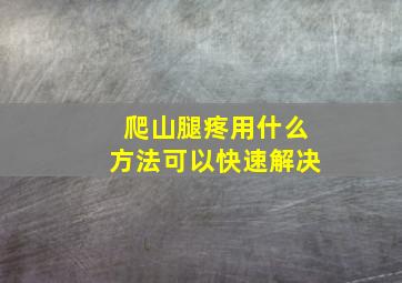 爬山腿疼用什么方法可以快速解决