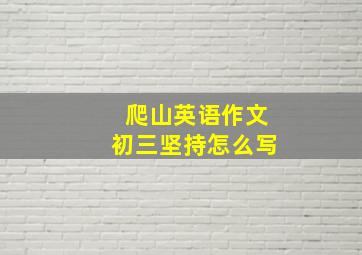 爬山英语作文初三坚持怎么写