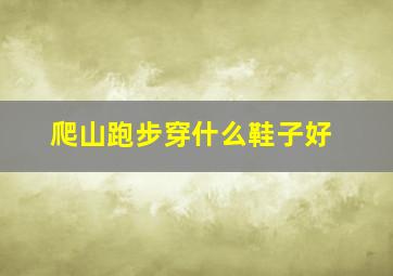 爬山跑步穿什么鞋子好