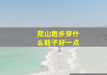 爬山跑步穿什么鞋子好一点