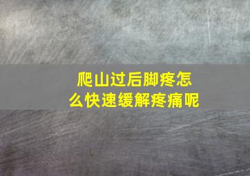 爬山过后脚疼怎么快速缓解疼痛呢