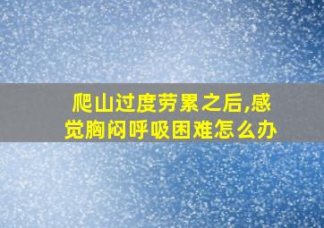 爬山过度劳累之后,感觉胸闷呼吸困难怎么办