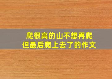 爬很高的山不想再爬但最后爬上去了的作文