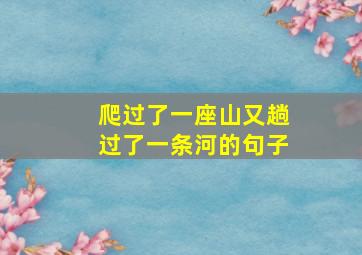 爬过了一座山又趟过了一条河的句子