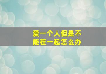 爱一个人但是不能在一起怎么办