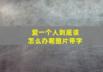 爱一个人到底该怎么办呢图片带字