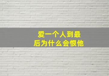 爱一个人到最后为什么会恨他