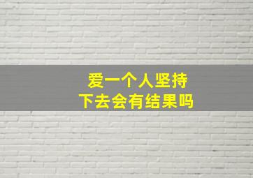 爱一个人坚持下去会有结果吗