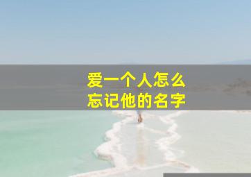 爱一个人怎么忘记他的名字