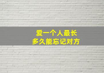 爱一个人最长多久能忘记对方