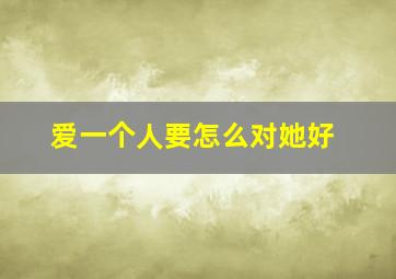 爱一个人要怎么对她好