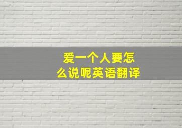 爱一个人要怎么说呢英语翻译