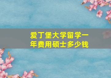 爱丁堡大学留学一年费用硕士多少钱