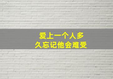 爱上一个人多久忘记他会难受