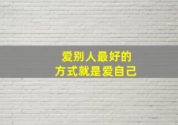 爱别人最好的方式就是爱自己