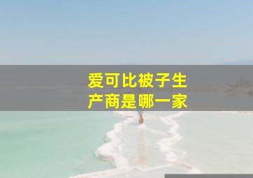 爱可比被子生产商是哪一家