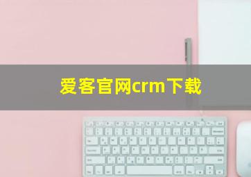 爱客官网crm下载