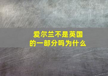 爱尔兰不是英国的一部分吗为什么