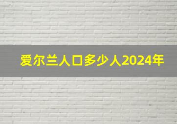 爱尔兰人口多少人2024年