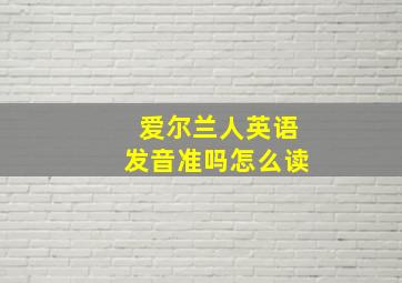 爱尔兰人英语发音准吗怎么读