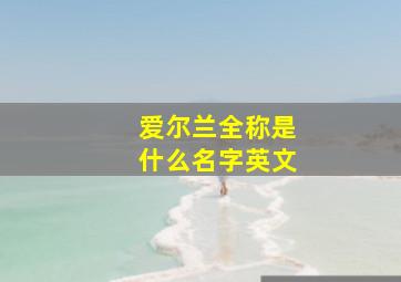 爱尔兰全称是什么名字英文