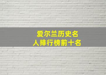 爱尔兰历史名人排行榜前十名