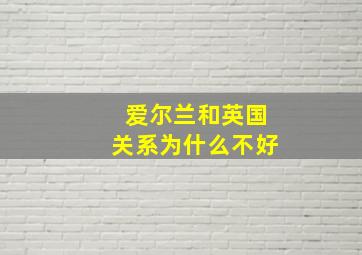 爱尔兰和英国关系为什么不好