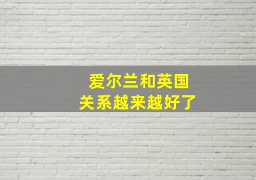 爱尔兰和英国关系越来越好了